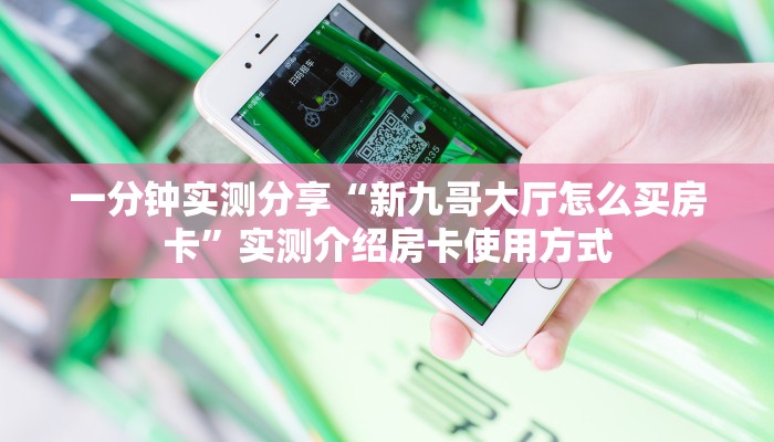 一分钟实测分享“新九哥大厅怎么买房卡”实测介绍房卡使用方式