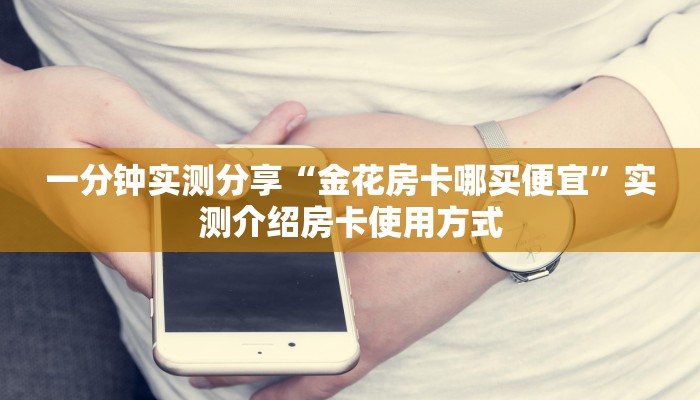 一分钟实测分享“金花房卡哪买便宜”实测介绍房卡使用方式