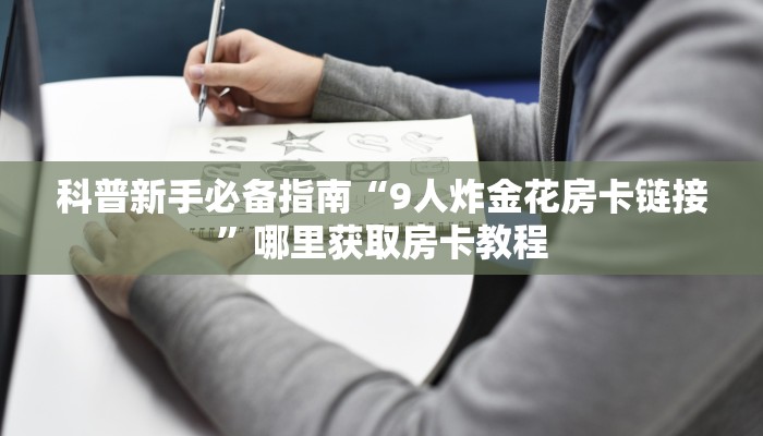 科普新手必备指南“9人炸金花房卡链接”哪里获取房卡教程