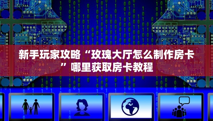 新手玩家攻略“玫瑰大厅怎么制作房卡”哪里获取房卡教程