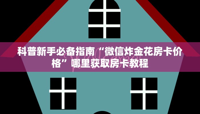 科普新手必备指南“微信炸金花房卡价格”哪里获取房卡教程