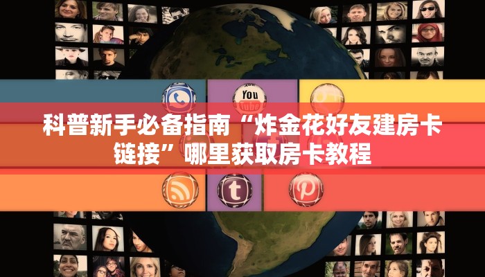 科普新手必备指南“炸金花好友建房卡链接”哪里获取房卡教程
