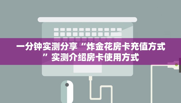 一分钟实测分享“炸金花房卡充值方式”实测介绍房卡使用方式