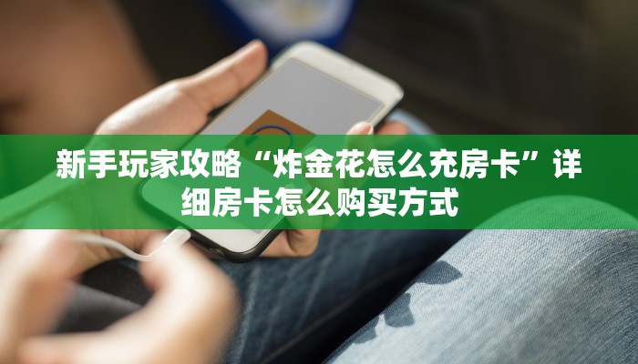 新手玩家攻略“炸金花怎么充房卡”详细房卡怎么购买方式
