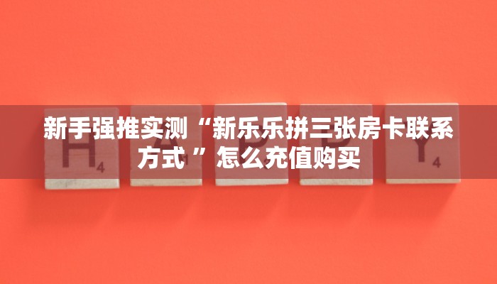 新手强推实测“新乐乐拼三张房卡联系方式 ”怎么充值购买