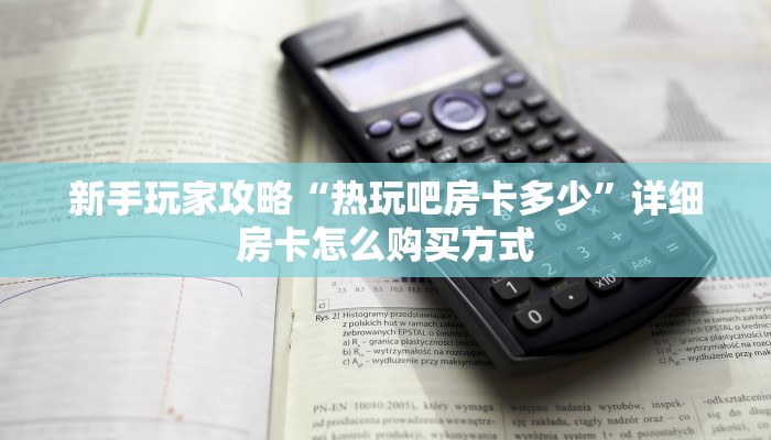 新手玩家攻略“热玩吧房卡多少”详细房卡怎么购买方式