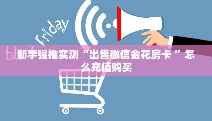新手强推实测“出售微信金花房卡 ”怎么充值购买