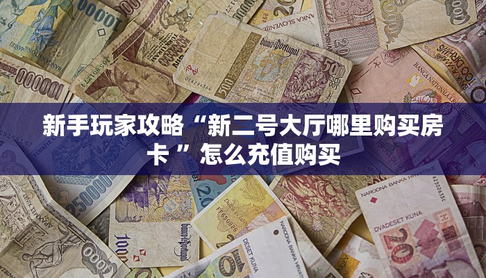 新手玩家攻略“新二号大厅哪里购买房卡 ”怎么充值购买
