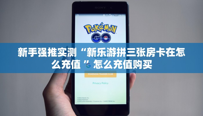 新手强推实测“新乐游拼三张房卡在怎么充值 ”怎么充值购买 新手强推实测“新乐游拼三张房卡在怎么充值 ”怎么充值购买