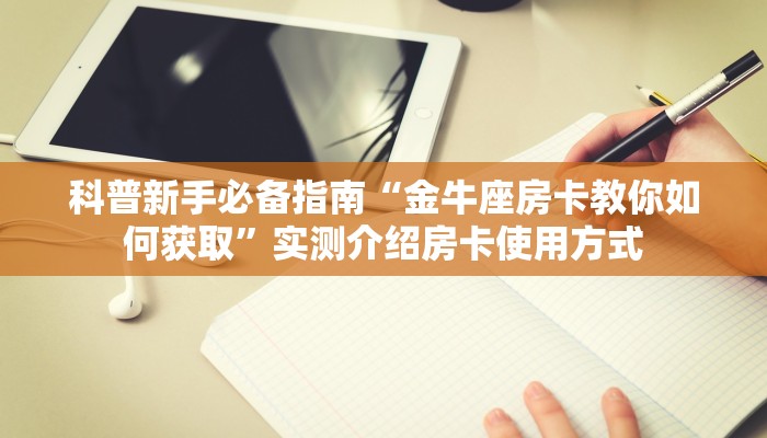 科普新手必备指南“金牛座房卡教你如何获取”实测介绍房卡使用方式