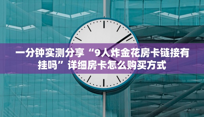 一分钟实测分享“9人炸金花房卡链接有挂吗”详细房卡怎么购买方式