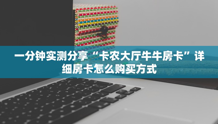 一分钟实测分享“卡农大厅牛牛房卡”详细房卡怎么购买方式