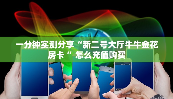 一分钟实测分享“新二号大厅牛牛金花房卡 ”怎么充值购买