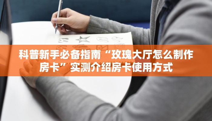 科普新手必备指南“玫瑰大厅怎么制作房卡”实测介绍房卡使用方式