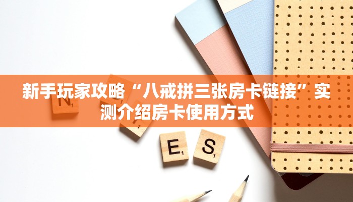 新手玩家攻略“八戒拼三张房卡链接”实测介绍房卡使用方式 新手玩家攻略“八戒拼三张房卡链接”实测介绍房卡使用方式