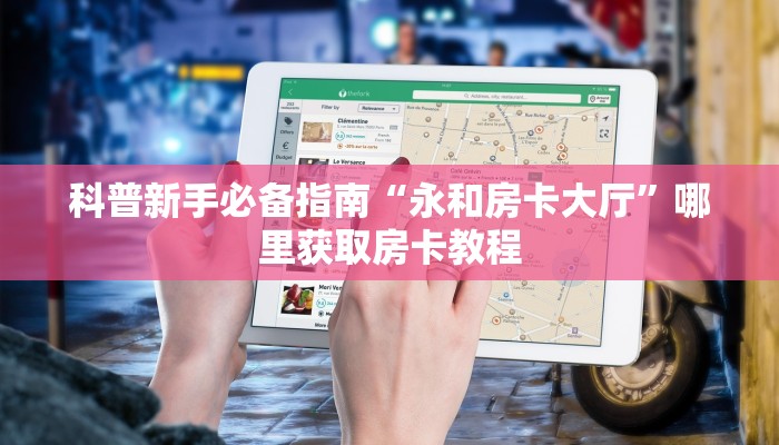 科普新手必备指南“永和房卡大厅”哪里获取房卡教程