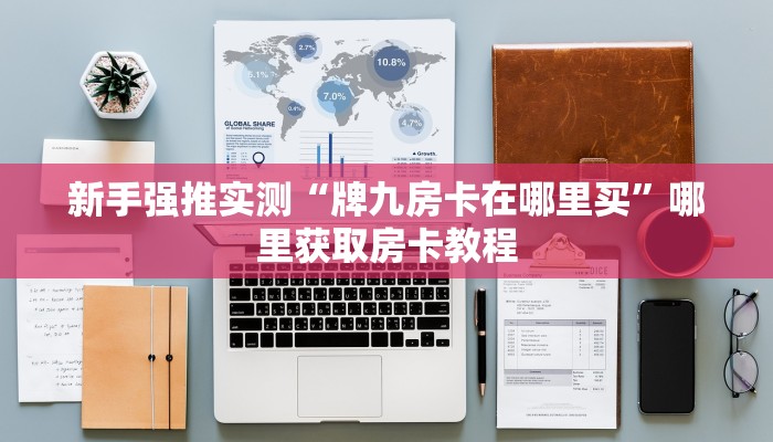 新手强推实测“牌九房卡在哪里买”哪里获取房卡教程