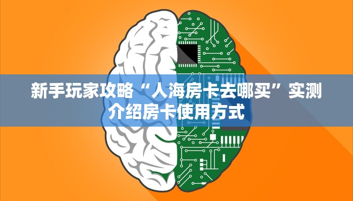 新手玩家攻略“人海房卡去哪买”实测介绍房卡使用方式