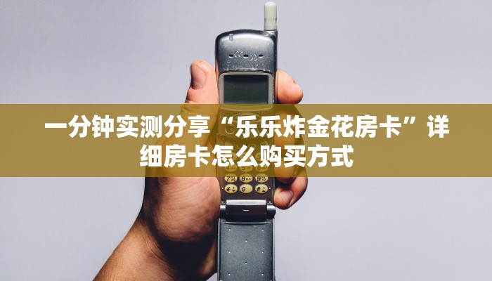 一分钟实测分享“乐乐炸金花房卡”详细房卡怎么购买方式 一分钟实测分享“乐乐炸金花房卡”详细房卡怎么购买方式