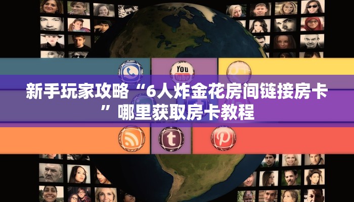 新手玩家攻略“6人炸金花房间链接房卡”哪里获取房卡教程