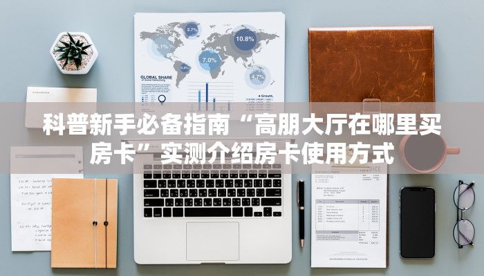 科普新手必备指南“高朋大厅在哪里买房卡”实测介绍房卡使用方式