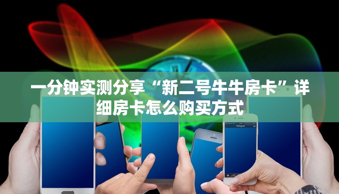 一分钟实测分享“新二号牛牛房卡”详细房卡怎么购买方式