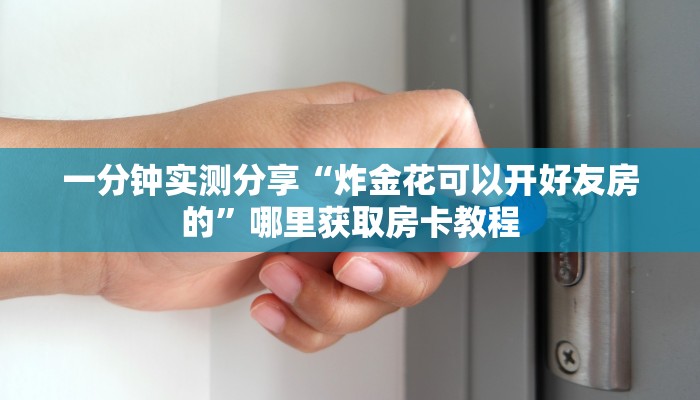 一分钟实测分享“炸金花可以开好友房的”哪里获取房卡教程