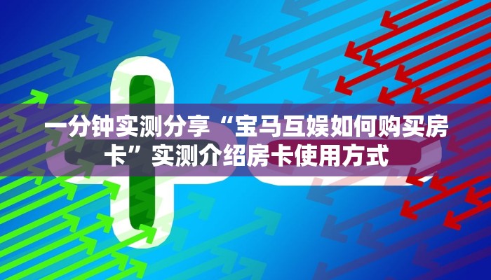 一分钟实测分享“宝马互娱如何购买房卡”实测介绍房卡使用方式 一分钟实测分享“宝马互娱如何购买房卡”实测介绍房卡使用方式