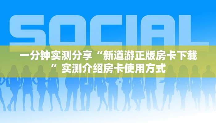 一分钟实测分享“新道游正版房卡下载”实测介绍房卡使用方式