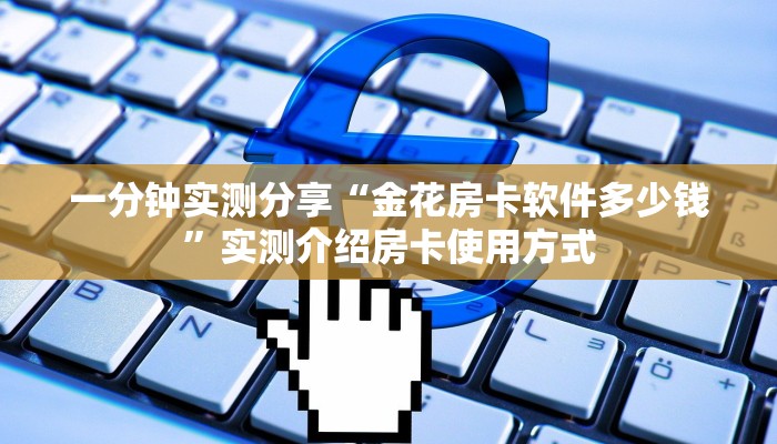 一分钟实测分享“金花房卡软件多少钱”实测介绍房卡使用方式 一分钟实测分享“金花房卡软件多少钱”实测介绍房卡使用方式