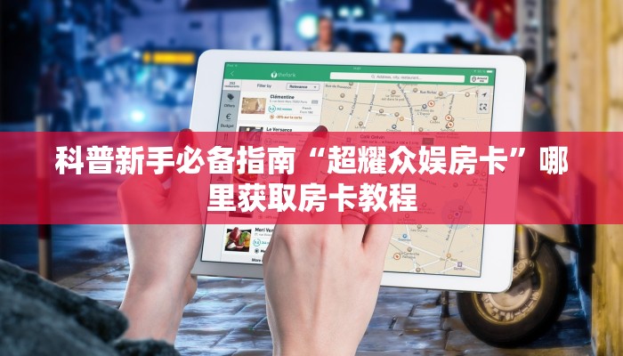 科普新手必备指南“超耀众娱房卡”哪里获取房卡教程