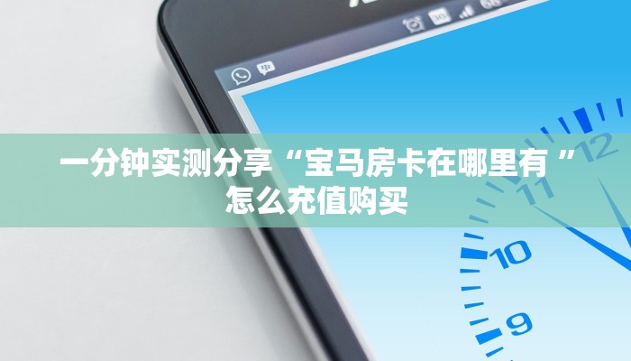一分钟实测分享“宝马房卡在哪里有 ”怎么充值购买