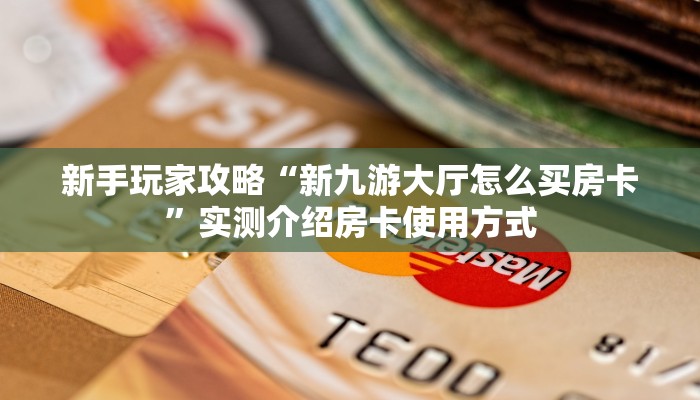 新手玩家攻略“新九游大厅怎么买房卡”实测介绍房卡使用方式