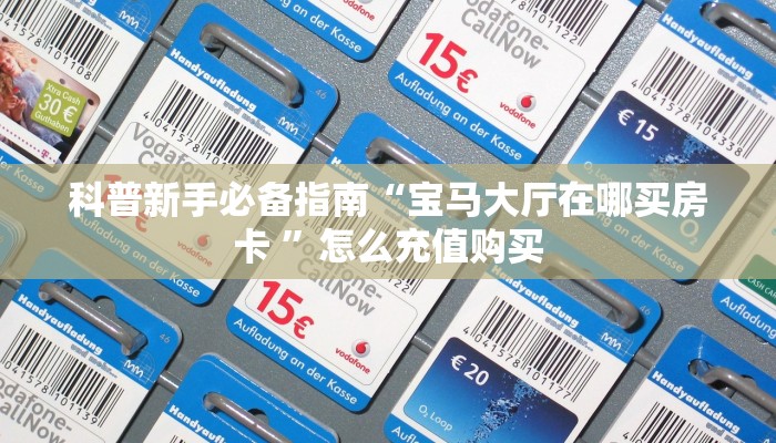 科普新手必备指南“宝马大厅在哪买房卡 ”怎么充值购买