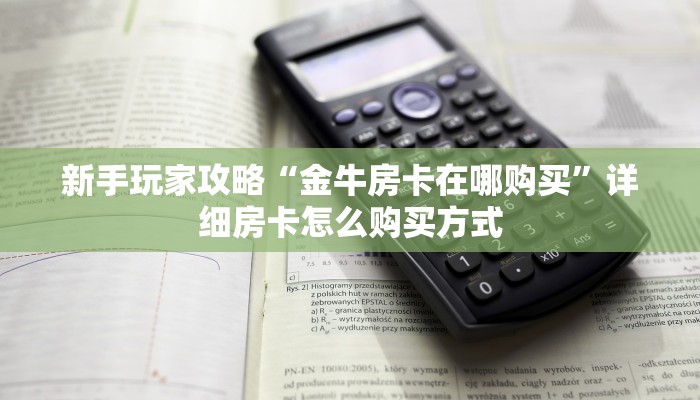 新手玩家攻略“金牛房卡在哪购买”详细房卡怎么购买方式 新手玩家攻略“金牛房卡在哪购买”详细房卡怎么购买方式