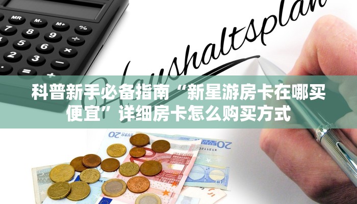 科普新手必备指南“新星游房卡在哪买便宜”详细房卡怎么购买方式