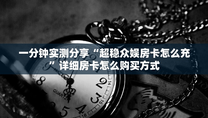 一分钟实测分享“超稳众娱房卡怎么充”详细房卡怎么购买方式