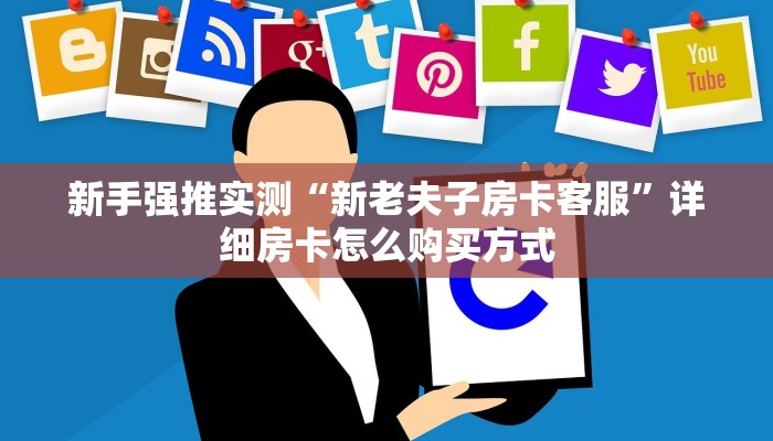 新手强推实测“新老夫子房卡客服”详细房卡怎么购买方式