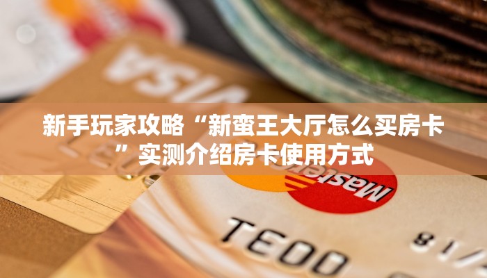 新手玩家攻略“新蛮王大厅怎么买房卡”实测介绍房卡使用方式