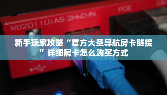 新手玩家攻略“官方大圣导航房卡链接”详细房卡怎么购买方式