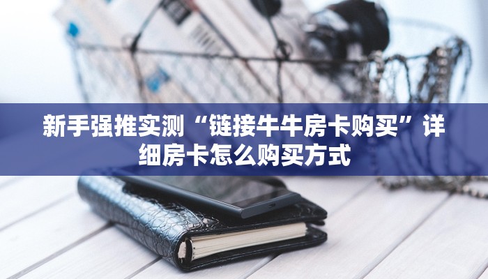 新手强推实测“链接牛牛房卡购买”详细房卡怎么购买方式