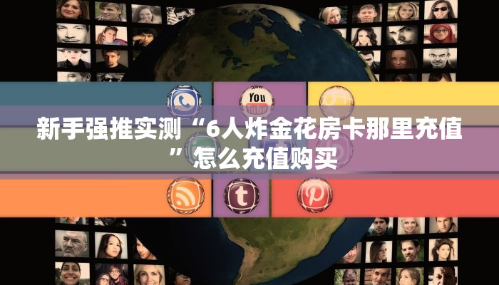 新手强推实测“6人炸金花房卡那里充值 ”怎么充值购买