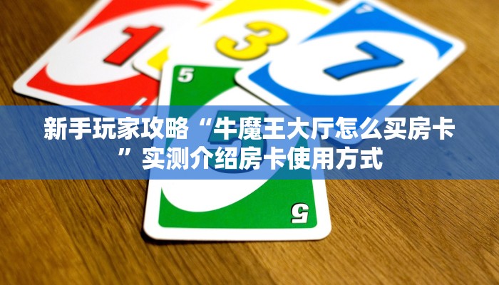新手玩家攻略“牛魔王大厅怎么买房卡”实测介绍房卡使用方式