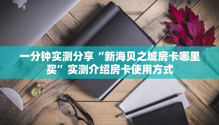 一分钟实测分享“新海贝之城房卡哪里买”实测介绍房卡使用方式