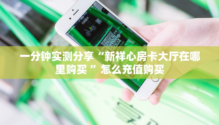 一分钟实测分享“新祥心房卡大厅在哪里购买 ”怎么充值购买