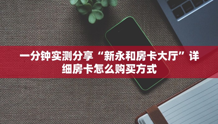 一分钟实测分享“新永和房卡大厅”详细房卡怎么购买方式