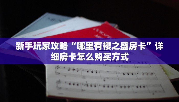新手玩家攻略“哪里有樱之盛房卡”详细房卡怎么购买方式