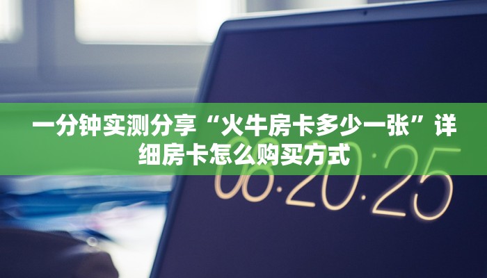 一分钟实测分享“火牛房卡多少一张”详细房卡怎么购买方式