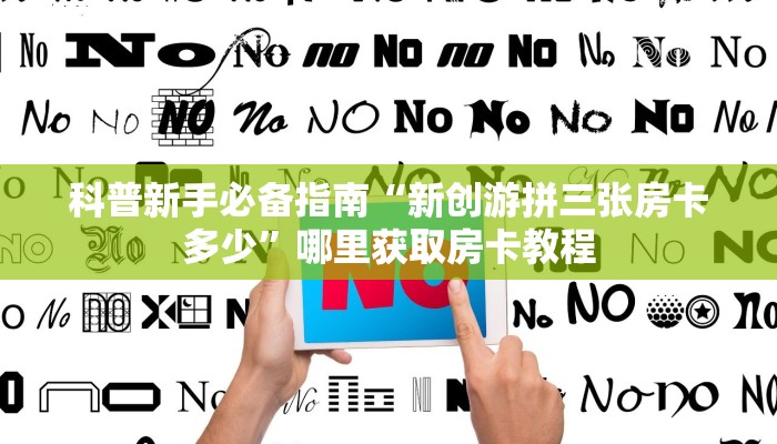 科普新手必备指南“新创游拼三张房卡多少”哪里获取房卡教程
