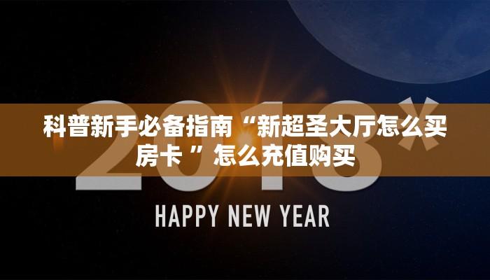 科普新手必备指南“新超圣大厅怎么买房卡 ”怎么充值购买